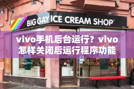 vivo手机后台运行？vivo怎样关闭后运行程序功能