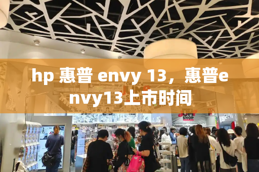 hp 惠普 envy 13，惠普envy13上市时间-第1张图片-星选值得买