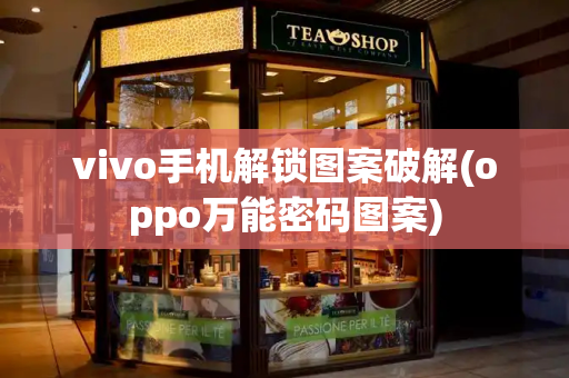 vivo手机解锁图案破解(oppo万能密码图案)