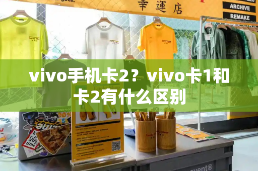 vivo手机卡2？vivo卡1和卡2有什么区别