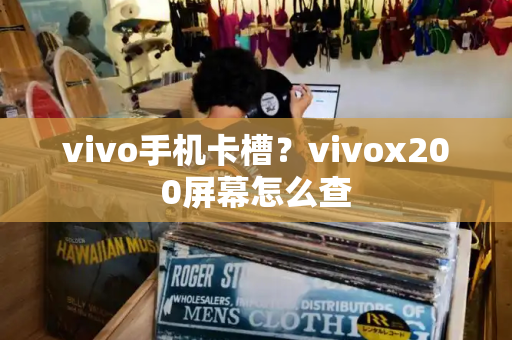 vivo手机卡槽？vivox200屏幕怎么查