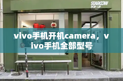 vivo手机开机camera，vivo手机全部型号-第1张图片-星选测评