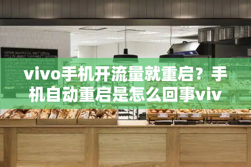 vivo手机开流量就重启？手机自动重启是怎么回事vivo