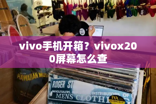 vivo手机开箱？vivox200屏幕怎么查-第1张图片-星选测评