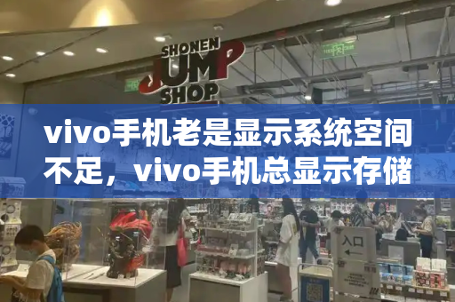 vivo手机老是显示系统空间不足，vivo手机总显示存储空间不足怎么办-第1张图片-星选测评