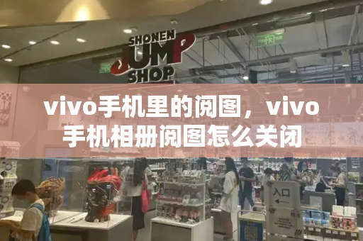 vivo手机里的阅图，vivo手机相册阅图怎么关闭