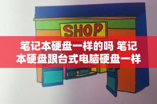 笔记本硬盘一样的吗 笔记本硬盘跟台式电脑硬盘一样吗