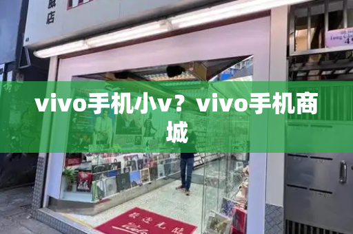 vivo手机小v？vivo手机商城