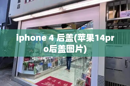 iphone 4 后盖(苹果14pro后盖图片)-第1张图片-星选测评