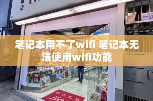 笔记本用不了wifi 笔记本无法使用wifi功能