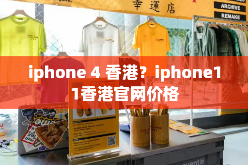 iphone 4 香港？iphone11香港官网价格