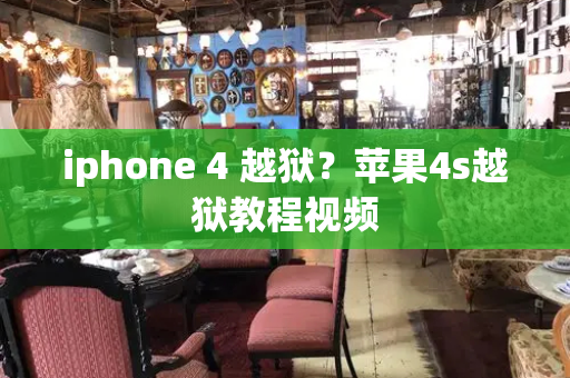 iphone 4 越狱？苹果4s越狱教程视频