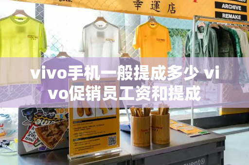 vivo手机一般提成多少 vivo促销员工资和提成