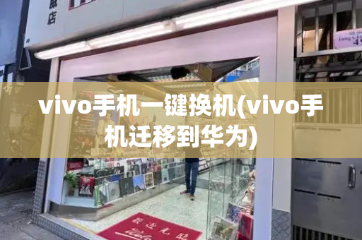 vivo手机一键换机(vivo手机迁移到华为)-第1张图片-星选测评