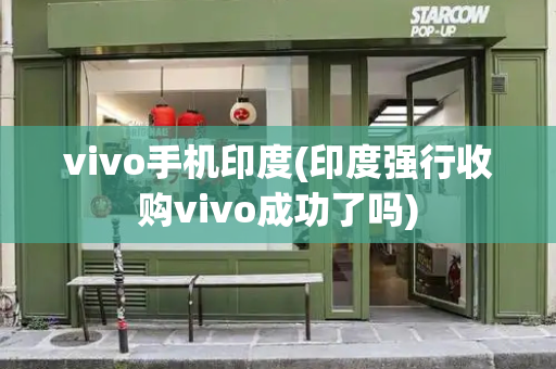 vivo手机印度(印度强行收购vivo成功了吗)