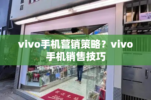 vivo手机营销策略？vivo手机销售技巧