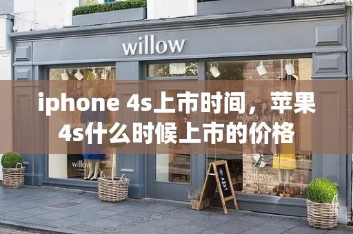 iphone 4s上市时间，苹果4s什么时候上市的价格