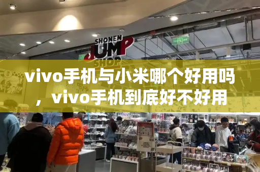 vivo手机与小米哪个好用吗，vivo手机到底好不好用-第1张图片-星选测评