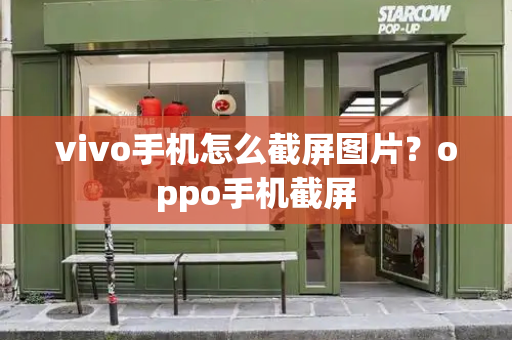 vivo手机怎么截屏图片？oppo手机截屏-第1张图片-星选测评