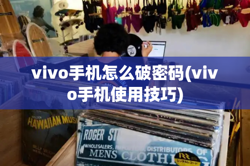vivo手机怎么破密码(vivo手机使用技巧)-第1张图片-星选测评
