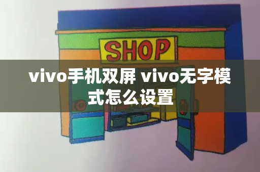 vivo手机双屏 vivo无字模式怎么设置-第1张图片-星选测评