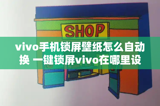 vivo手机锁屏壁纸怎么自动换 一键锁屏vivo在哪里设置-第1张图片-星选测评