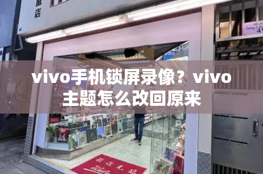 vivo手机锁屏录像？vivo主题怎么改回原来