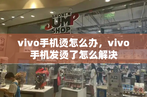 vivo手机烫怎么办，vivo手机发烫了怎么解决-第1张图片-星选测评