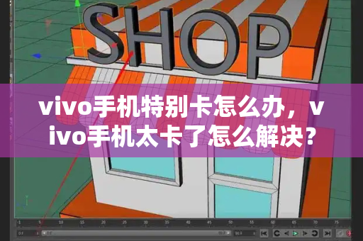 vivo手机特别卡怎么办，vivo手机太卡了怎么解决？-第1张图片-星选测评