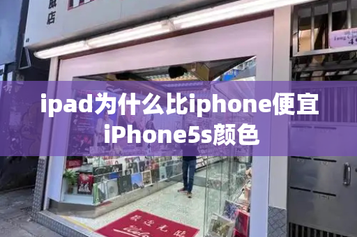 ipad为什么比iphone便宜 iPhone5s颜色