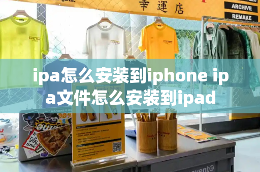 ipa怎么安装到iphone ipa文件怎么安装到ipad-第1张图片-星选测评