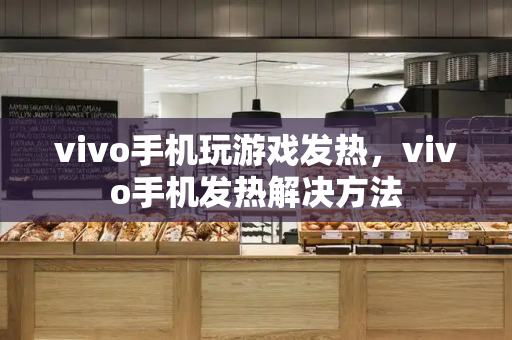 vivo手机玩游戏发热，vivo手机发热解决方法-第1张图片-星选测评