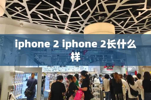 iphone 2 iphone 2长什么样-第1张图片-星选测评