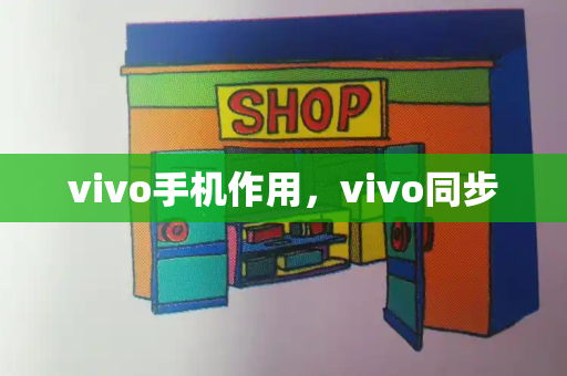 vivo手机作用，vivo同步-第1张图片-星选测评