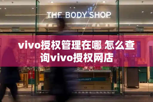 vivo授权管理在哪 怎么查询vivo授权网店-第1张图片-星选测评