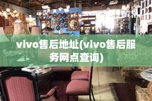 vivo售后地址(vivo售后服务网点查询)