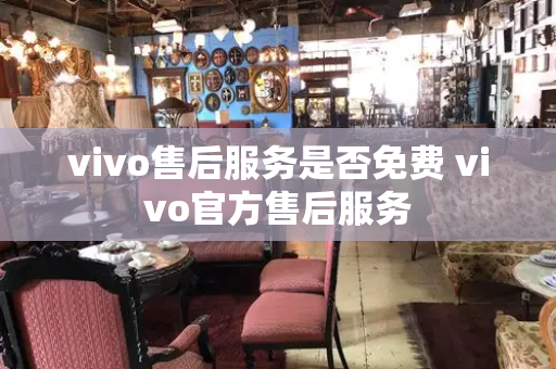 vivo售后服务是否免费 vivo官方售后服务