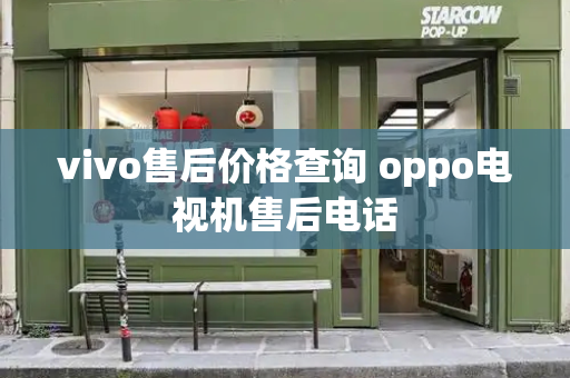 vivo售后价格查询 oppo电视机售后电话