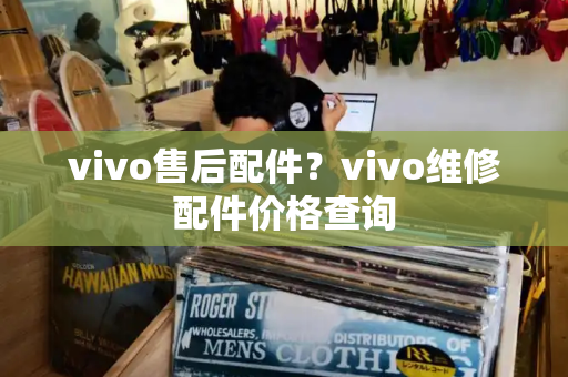 vivo售后配件？vivo维修配件价格查询-第1张图片-星选测评