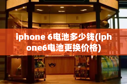 iphone 6电池多少钱(iphone6电池更换价格)