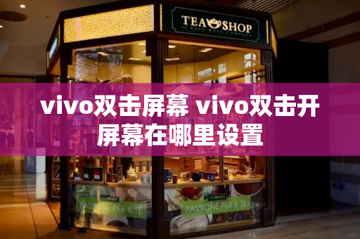 vivo双击屏幕 vivo双击开屏幕在哪里设置-第1张图片-星选测评