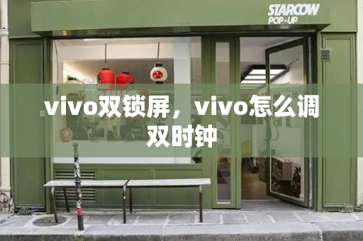 vivo双锁屏，vivo怎么调双时钟-第1张图片-星选测评