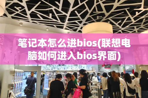 笔记本怎么进bios(联想电脑如何进入bios界面)