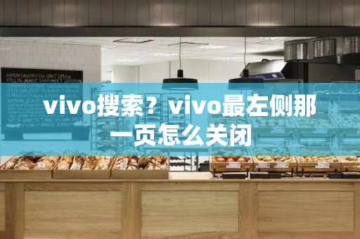 vivo搜索？vivo最左侧那一页怎么关闭