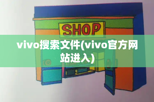 vivo搜索文件(vivo官方网站进入)-第1张图片-星选测评