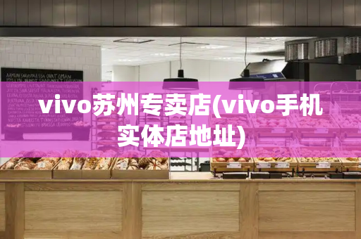 vivo苏州专卖店(vivo手机实体店地址)