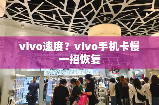 vivo速度？vivo手机卡慢一招恢复