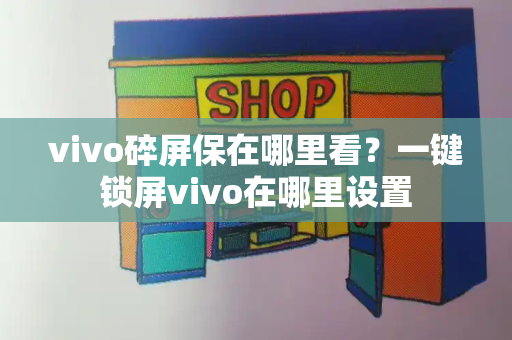 vivo碎屏保在哪里看？一键锁屏vivo在哪里设置-第1张图片-星选测评