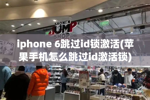 iphone 6跳过id锁激活(苹果手机怎么跳过id激活锁)-第1张图片-星选测评