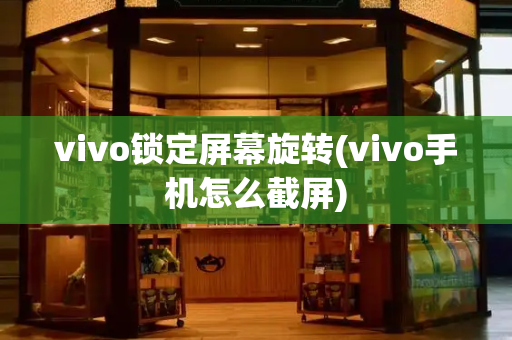 vivo锁定屏幕旋转(vivo手机怎么截屏)-第1张图片-星选测评